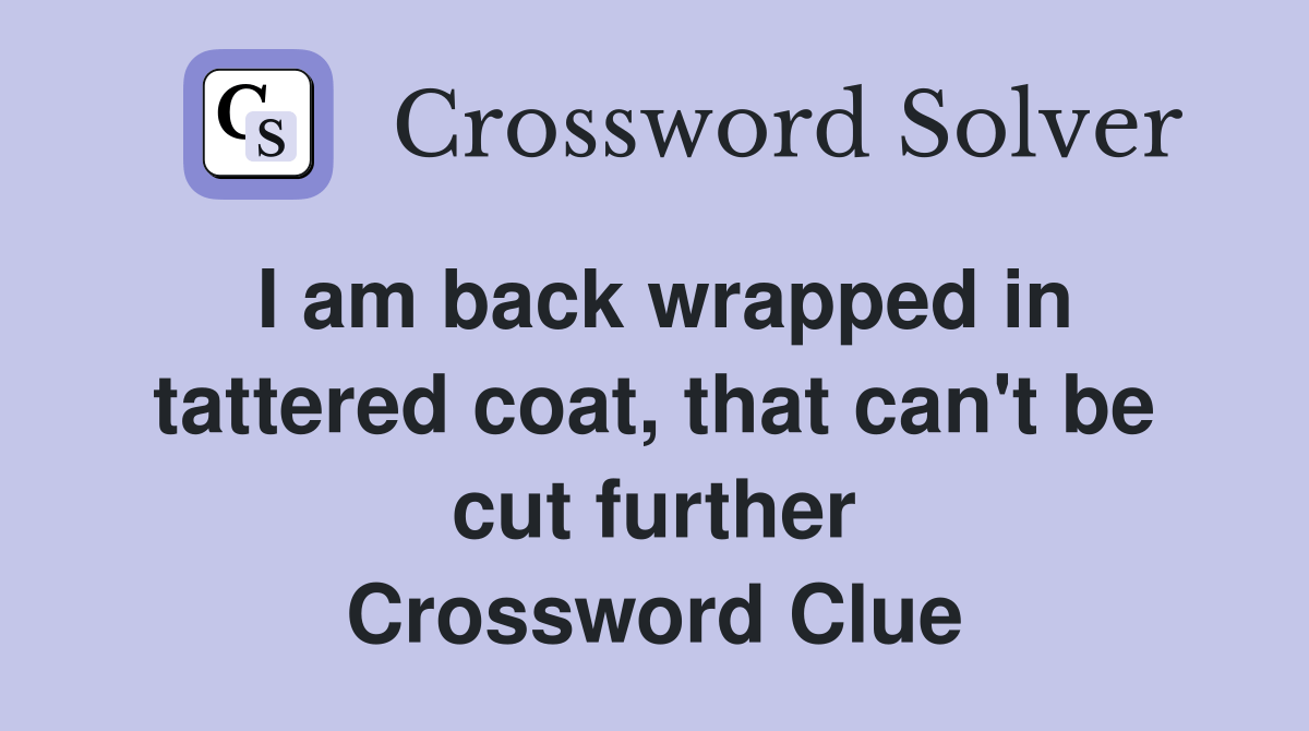 I am back wrapped in tattered coat, that can't be cut further